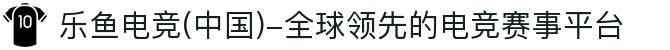 乐鱼电竞(中国)-全球领先的电竞赛事平台